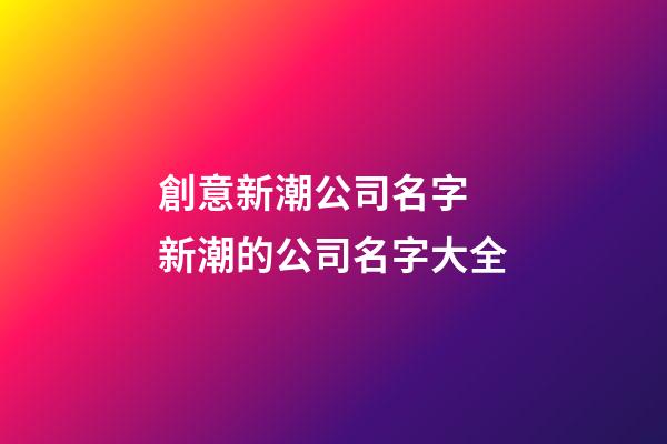 創意新潮公司名字 新潮的公司名字大全